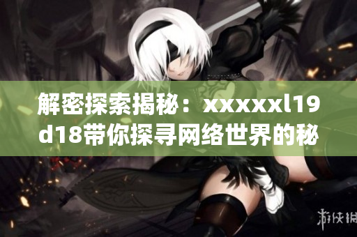 解密探索揭秘：xxxxxl19d18带你探寻网络世界的秘密)