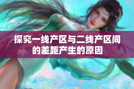 探究一线产区与二线产区间的差距产生的原因