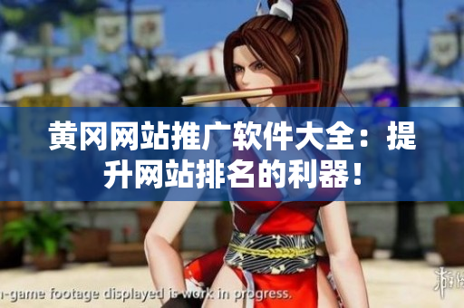 黄冈网站推广软件大全：提升网站排名的利器！