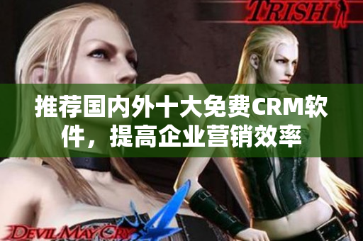 推荐国内外十大免费CRM软件，提高企业营销效率