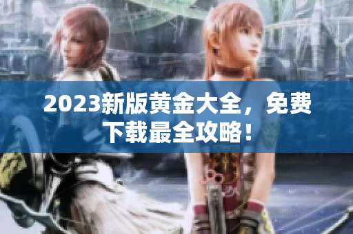 2023新版黄金大全，免费下载最全攻略！