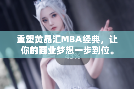 重塑黄品汇MBA经典，让你的商业梦想一步到位。