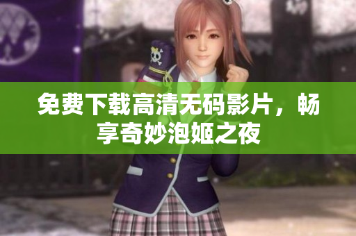 免费下载高清无码影片，畅享奇妙泡姬之夜