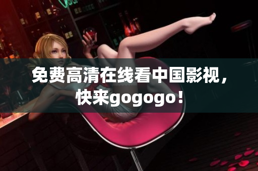 免费高清在线看中国影视，快来gogogo！