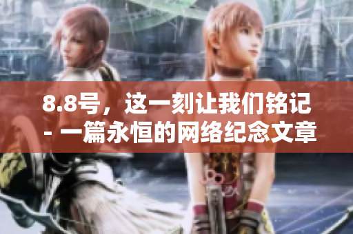 8.8号，这一刻让我们铭记 - 一篇永恒的网络纪念文章