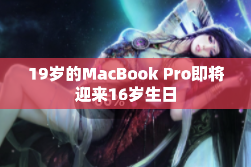19岁的MacBook Pro即将迎来16岁生日