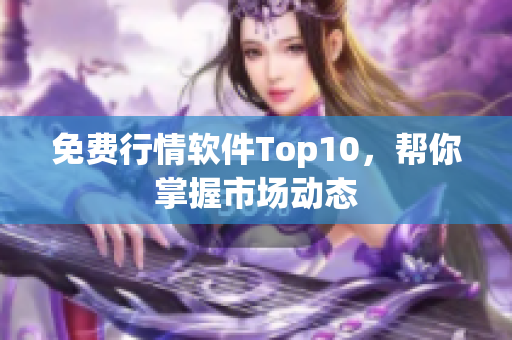 免费行情软件Top10，帮你掌握市场动态