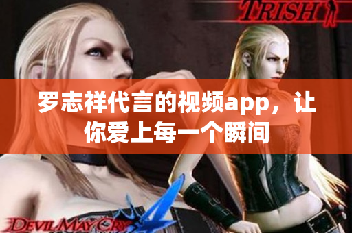 罗志祥代言的视频app，让你爱上每一个瞬间