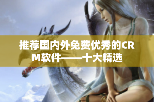 推荐国内外免费优秀的CRM软件——十大精选