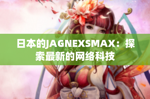 日本的JAGNEXSMAX：探索最新的网络科技