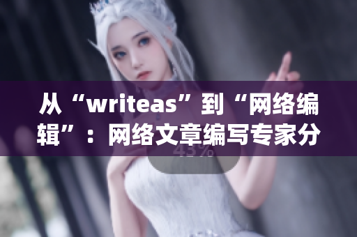 从“writeas”到“网络编辑”：网络文章编写专家分享经验)