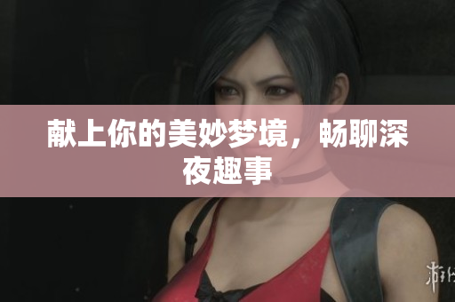 献上你的美妙梦境，畅聊深夜趣事