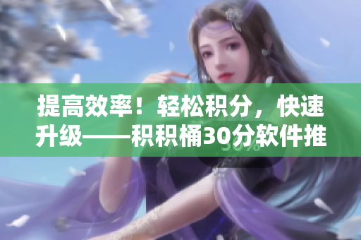 提高效率！轻松积分，快速升级——积积桶30分软件推荐