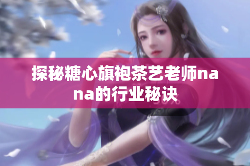 探秘糖心旗袍茶艺老师nana的行业秘诀