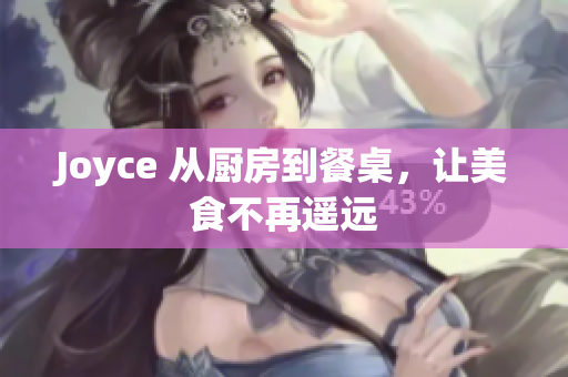 Joyce 从厨房到餐桌，让美食不再遥远