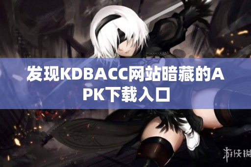 发现KDBACC网站暗藏的APK下载入口