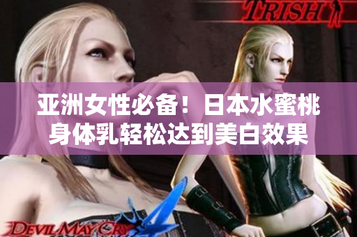 亚洲女性必备！日本水蜜桃身体乳轻松达到美白效果
