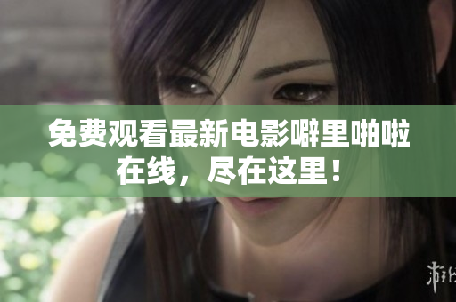 免费观看最新电影噼里啪啦在线，尽在这里！