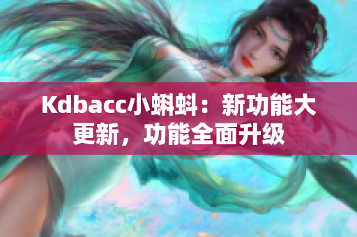 Kdbacc小蝌蚪：新功能大更新，功能全面升级