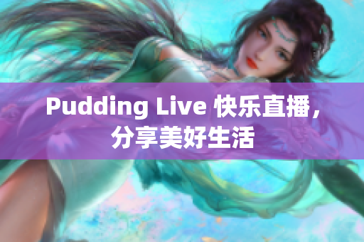 Pudding Live 快乐直播，分享美好生活
