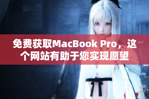 免费获取MacBook Pro，这个网站有助于您实现愿望