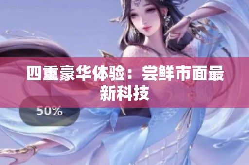 四重豪华体验：尝鲜市面最新科技