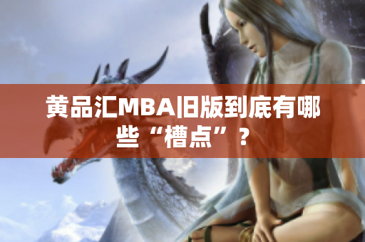 黄品汇MBA旧版到底有哪些“槽点”？