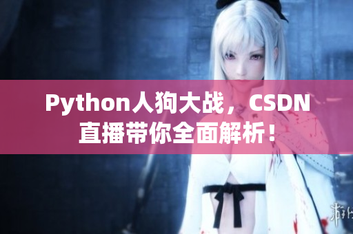 Python人狗大战，CSDN直播带你全面解析！