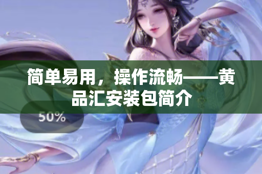 简单易用，操作流畅——黄品汇安装包简介