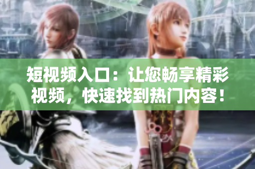 短视频入口：让您畅享精彩视频，快速找到热门内容！