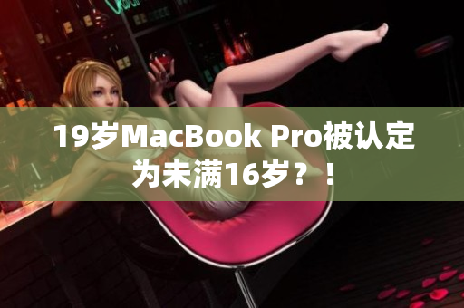 19岁MacBook Pro被认定为未满16岁？！