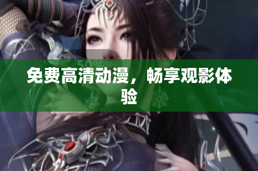 免费高清动漫，畅享观影体验