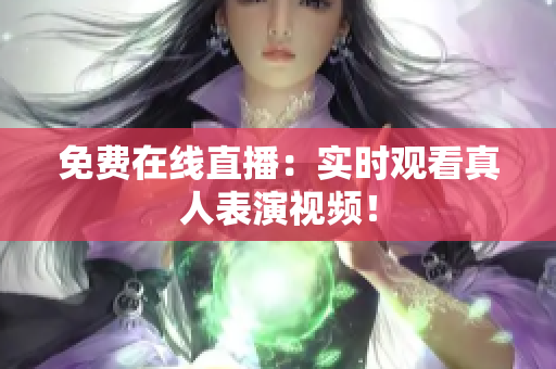 免费在线直播：实时观看真人表演视频！