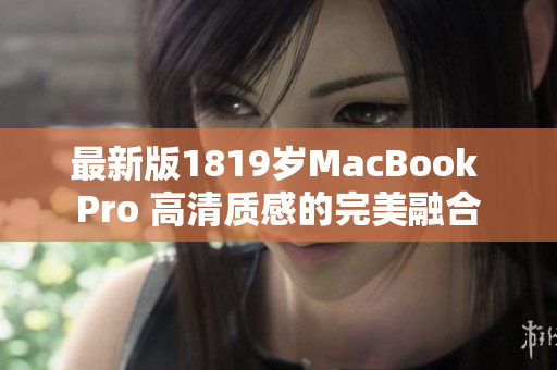 最新版1819岁MacBook Pro 高清质感的完美融合