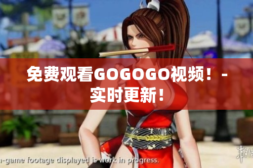 免费观看GOGOGO视频！-实时更新！