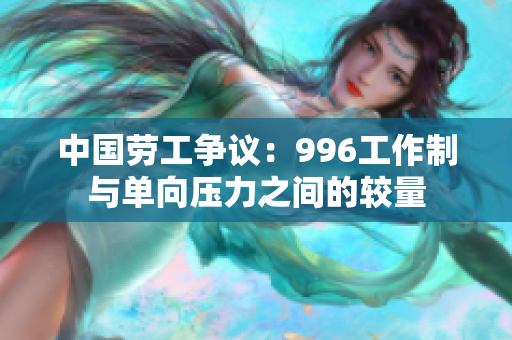 中国劳工争议：996工作制与单向压力之间的较量