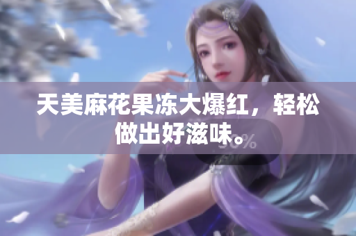 天美麻花果冻大爆红，轻松做出好滋味。