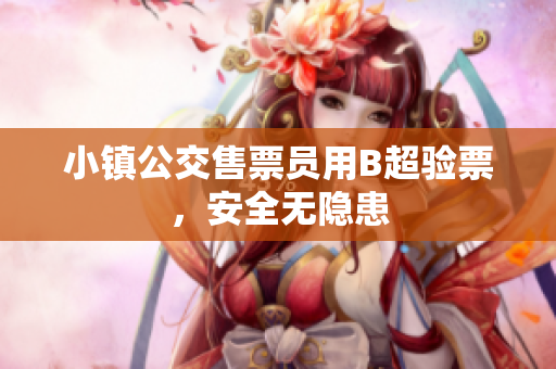 小镇公交售票员用B超验票，安全无隐患