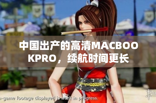 中国出产的高清MACBOOKPRO，续航时间更长