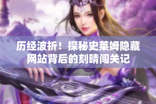 历经波折！探秘史莱姆隐藏网站背后的刻晴闯关记