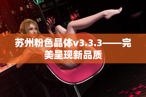 苏州粉色晶体v3.3.3——完美呈现新品质