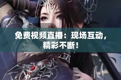 免费视频直播：现场互动，精彩不断！