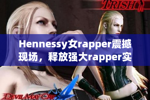 Hennessy女rapper震撼现场，释放强大rapper实力