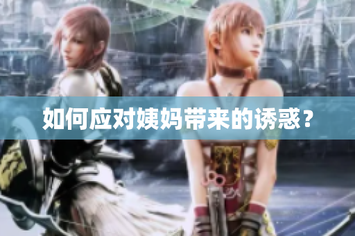 如何应对姨妈带来的诱惑？