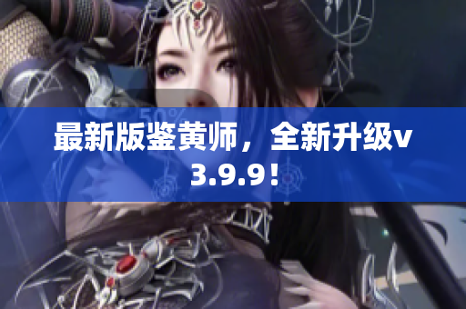 最新版鉴黄师，全新升级v3.9.9！