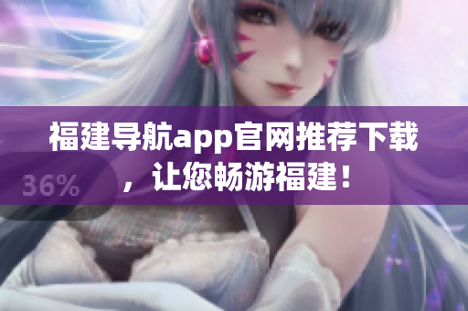 福建导航app官网推荐下载，让您畅游福建！