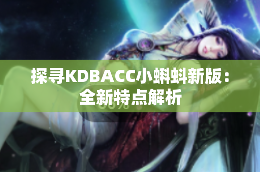 探寻KDBACC小蝌蚪新版：全新特点解析