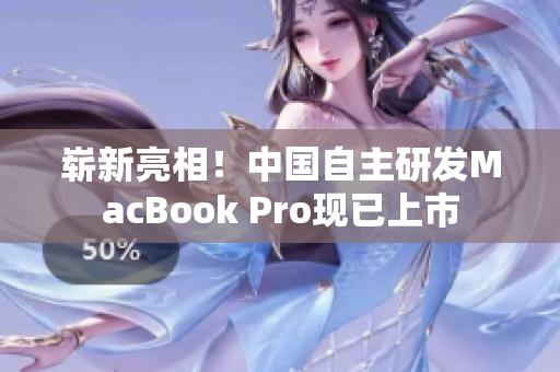 崭新亮相！中国自主研发MacBook Pro现已上市