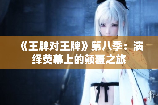 《王牌对王牌》第八季：演绎荧幕上的颠覆之旅