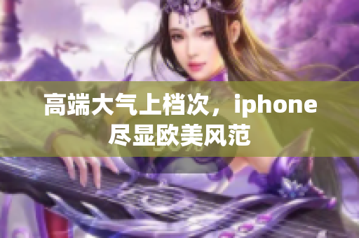 高端大气上档次，iphone尽显欧美风范